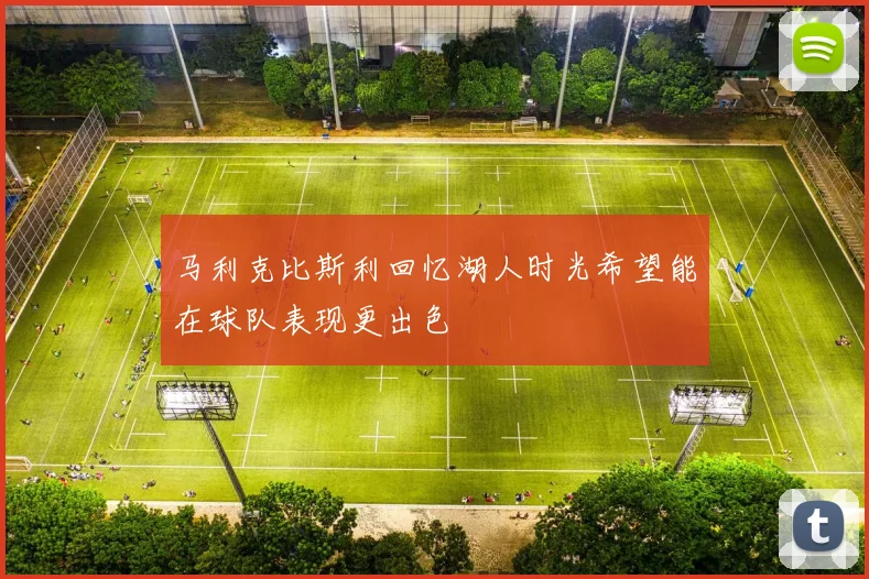 马利克比斯利回忆湖人时光希望能在球队表现更出色
