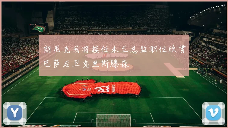 朗尼克或将接任米兰总监职位欣赏巴萨后卫克里斯滕森