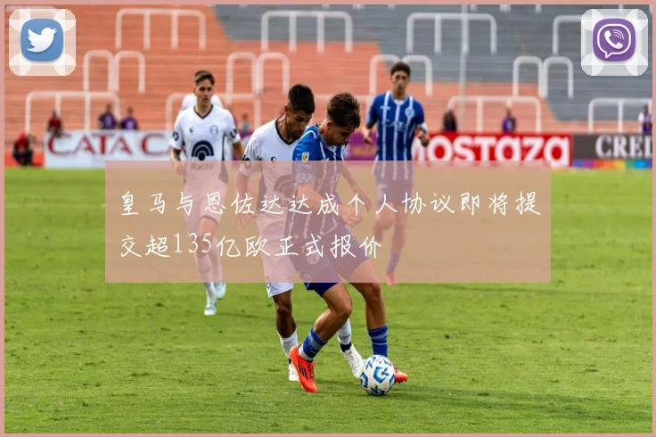 皇马与恩佐达达成个人协议即将提交超135亿欧正式报价