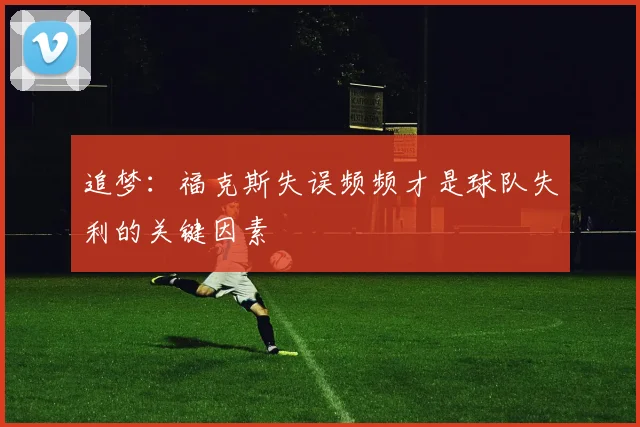 追梦：福克斯失误频频才是球队失利的关键因素