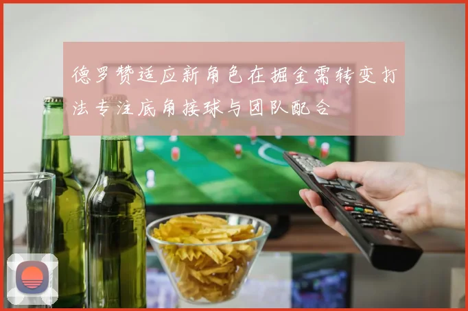 德罗赞适应新角色在掘金需转变打法专注底角接球与团队配合