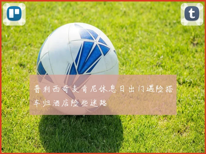 普利西奇麦肯尼休息日出门遇险搭车归酒店险些迷路