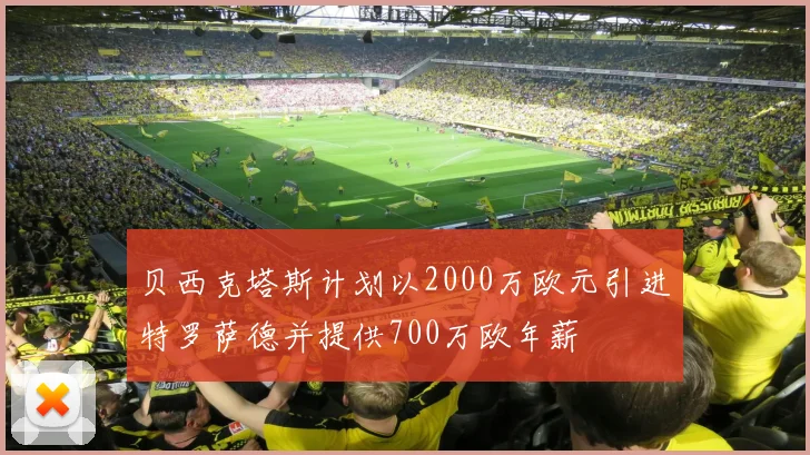 贝西克塔斯计划以2000万欧元引进特罗萨德并提供700万欧年薪